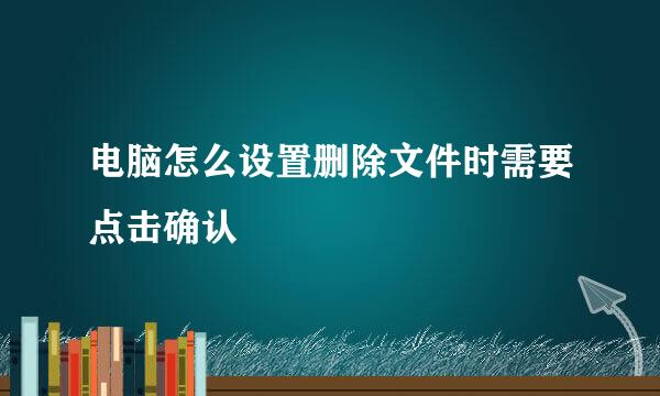 电脑怎么设置删除文件时需要点击确认