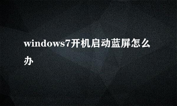 windows7开机启动蓝屏怎么办