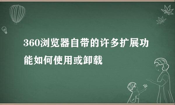 360浏览器自带的许多扩展功能如何使用或卸载