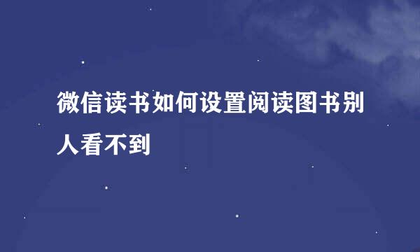 微信读书如何设置阅读图书别人看不到
