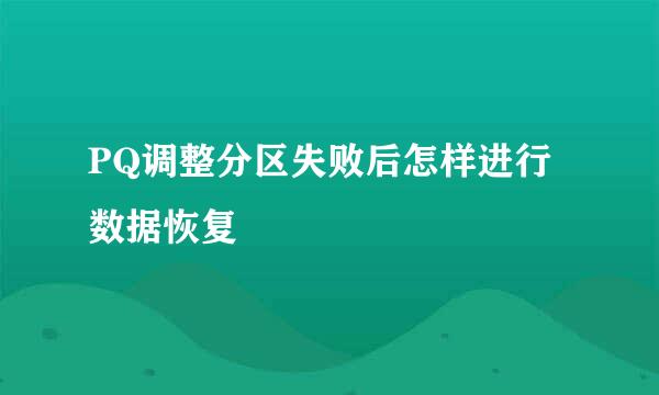 PQ调整分区失败后怎样进行数据恢复