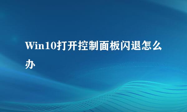 Win10打开控制面板闪退怎么办