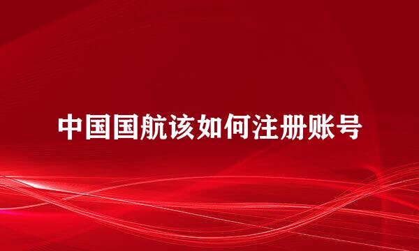 中国国航该如何注册账号