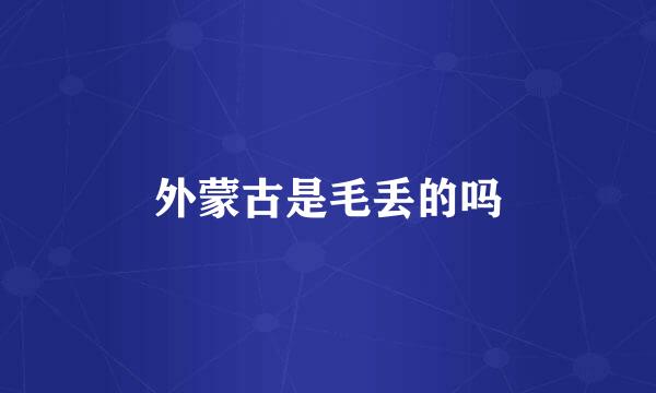 外蒙古是毛丢的吗