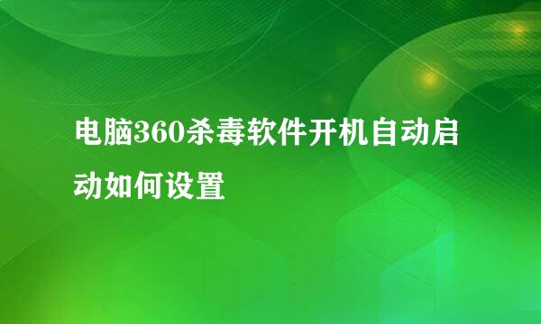 电脑360杀毒软件开机自动启动如何设置