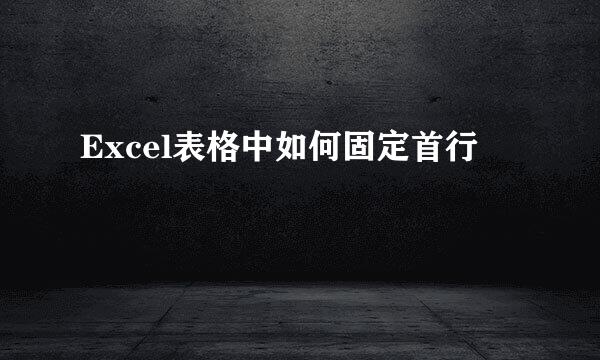Excel表格中如何固定首行