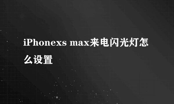 iPhonexs max来电闪光灯怎么设置