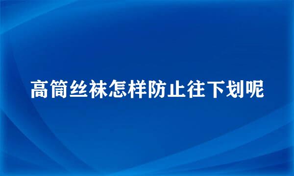 高筒丝袜怎样防止往下划呢