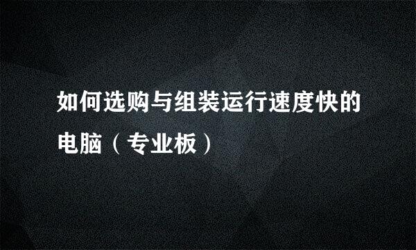 如何选购与组装运行速度快的电脑（专业板）