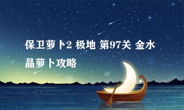 保卫萝卜2 极地 第97关 金水晶萝卜攻略