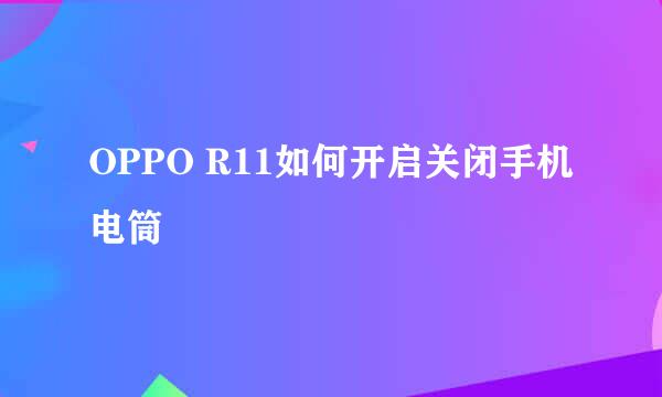 OPPO R11如何开启关闭手机电筒