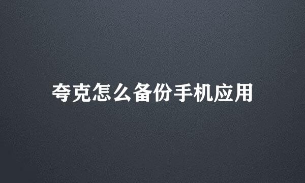夸克怎么备份手机应用