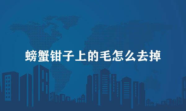 螃蟹钳子上的毛怎么去掉