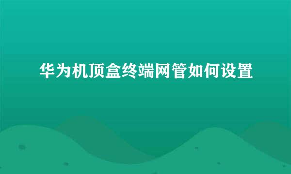 华为机顶盒终端网管如何设置