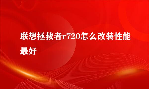 联想拯救者r720怎么改装性能最好