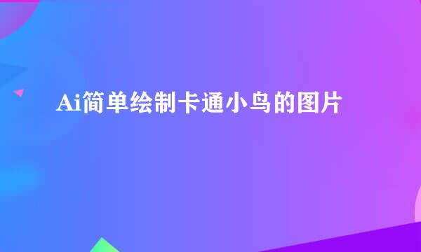 Ai简单绘制卡通小鸟的图片