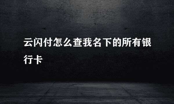 云闪付怎么查我名下的所有银行卡