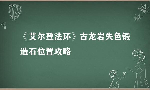 《艾尔登法环》古龙岩失色锻造石位置攻略