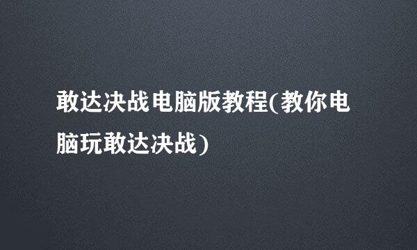 敢达决战电脑版教程(教你电脑玩敢达决战)