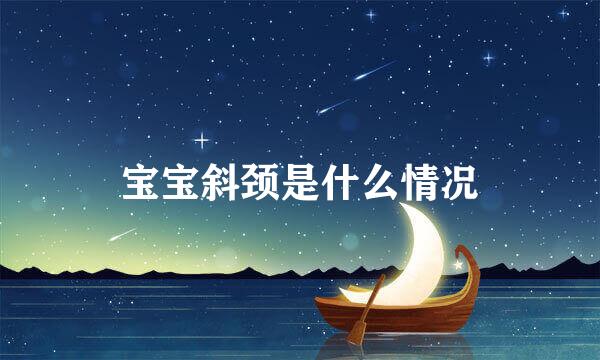 宝宝斜颈是什么情况