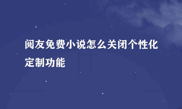 阅友免费小说怎么关闭个性化定制功能