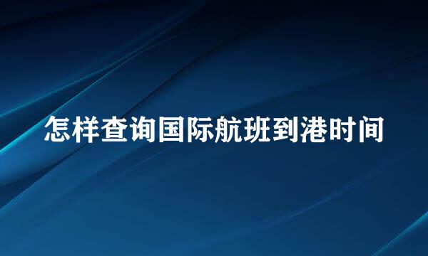 怎样查询国际航班到港时间