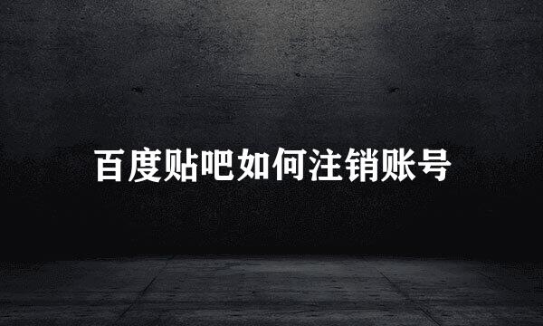 百度贴吧如何注销账号
