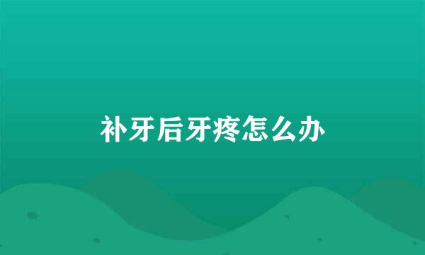 补牙后牙疼怎么办