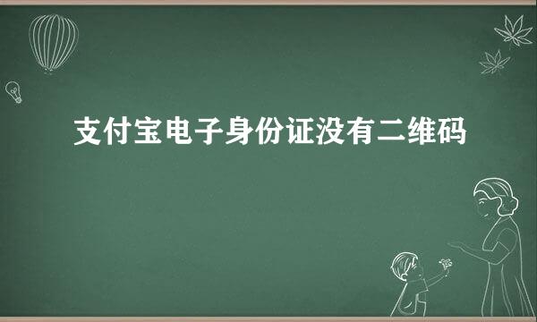 支付宝电子身份证没有二维码