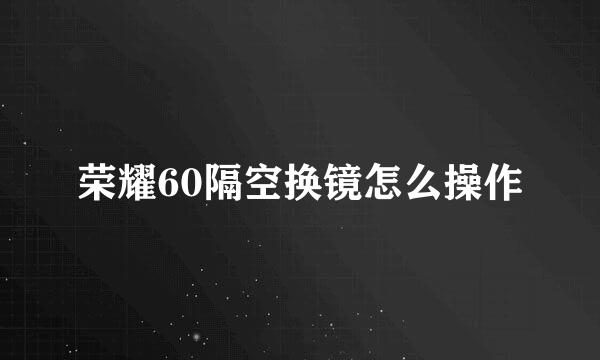荣耀60隔空换镜怎么操作
