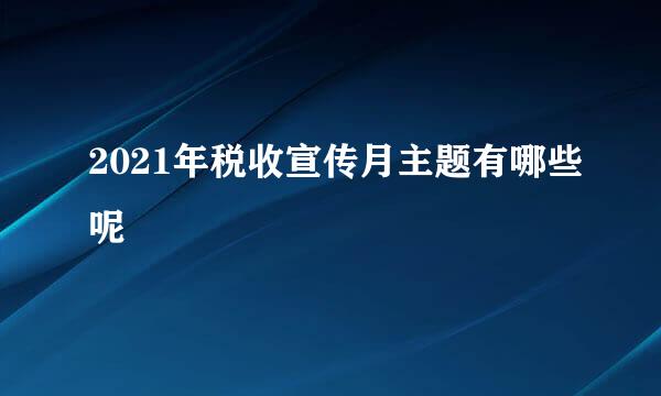 2021年税收宣传月主题有哪些呢