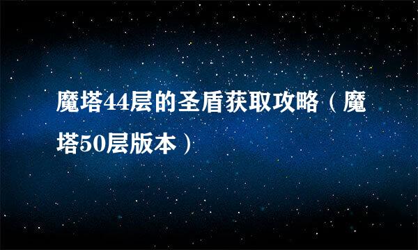 魔塔44层的圣盾获取攻略（魔塔50层版本）