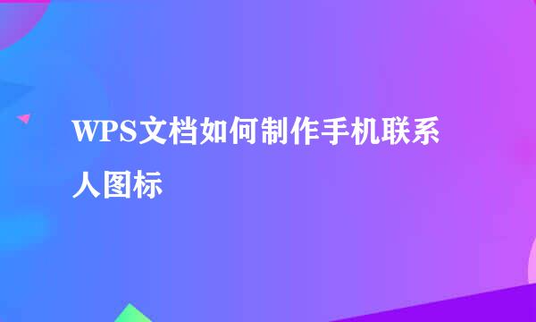 WPS文档如何制作手机联系人图标