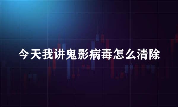 今天我讲鬼影病毒怎么清除