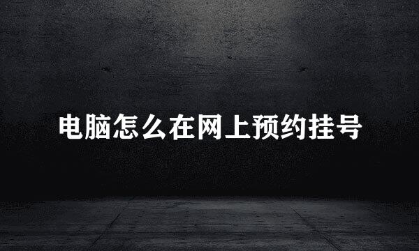 电脑怎么在网上预约挂号