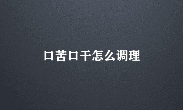 口苦口干怎么调理