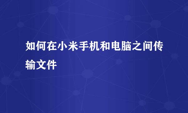 如何在小米手机和电脑之间传输文件