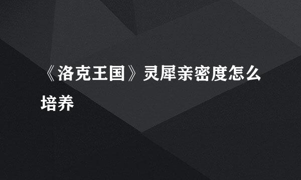 《洛克王国》灵犀亲密度怎么培养