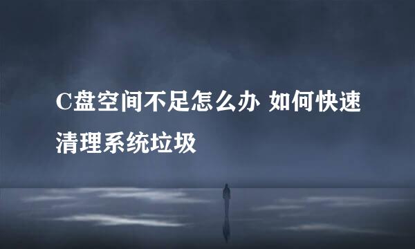 C盘空间不足怎么办 如何快速清理系统垃圾