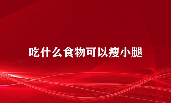 吃什么食物可以瘦小腿