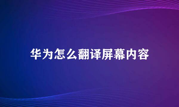 华为怎么翻译屏幕内容