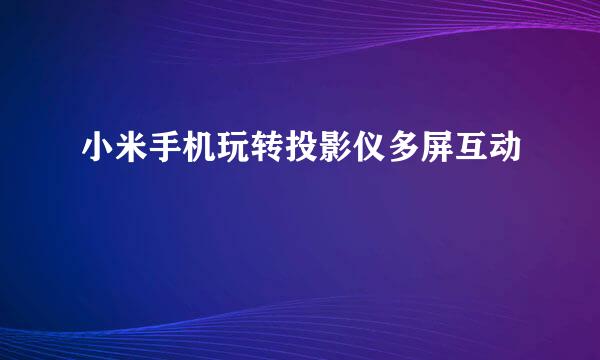 小米手机玩转投影仪多屏互动