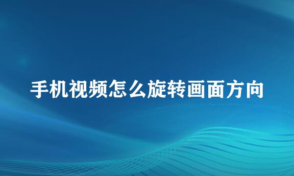 手机视频怎么旋转画面方向