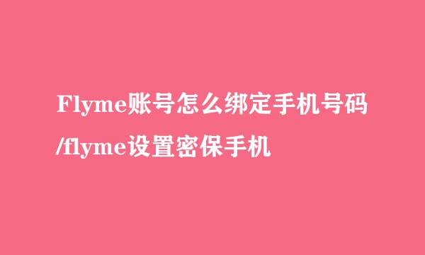 Flyme账号怎么绑定手机号码/flyme设置密保手机