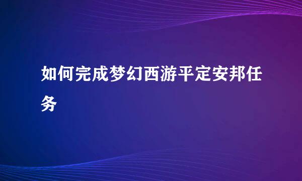 如何完成梦幻西游平定安邦任务