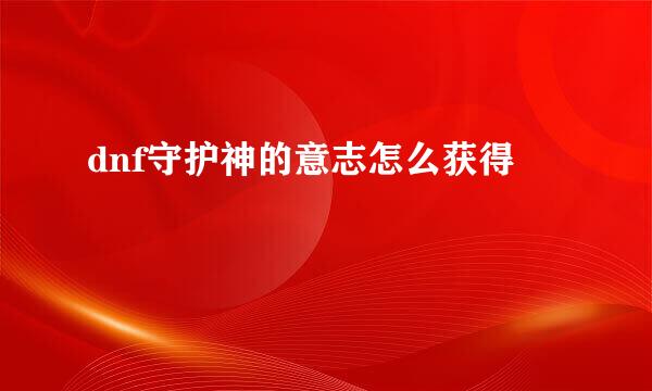 dnf守护神的意志怎么获得