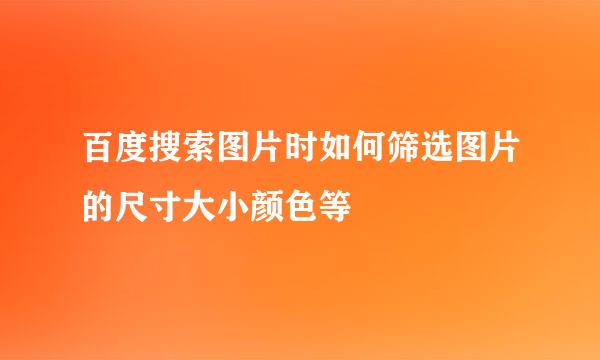 百度搜索图片时如何筛选图片的尺寸大小颜色等