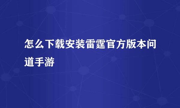怎么下载安装雷霆官方版本问道手游