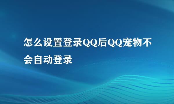 怎么设置登录QQ后QQ宠物不会自动登录