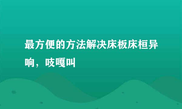 最方便的方法解决床板床桓异响，吱嘎叫